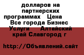 70 долларов на партнерских программах › Цена ­ 670 - Все города Бизнес » Услуги   . Алтайский край,Славгород г.